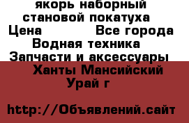 якорь наборный становой-покатуха › Цена ­ 1 500 - Все города Водная техника » Запчасти и аксессуары   . Ханты-Мансийский,Урай г.